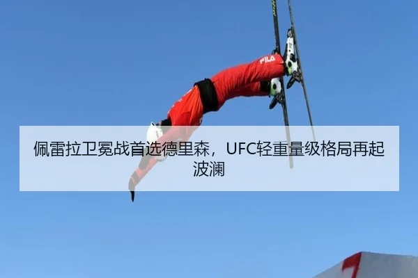 佩雷拉卫冕战首选德里森，UFC轻重量级格局再起波澜