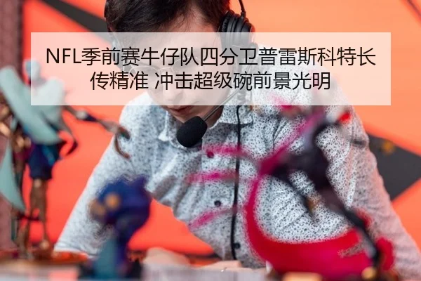 NFL季前赛牛仔队四分卫普雷斯科特长传精准 冲击超级碗前景光明