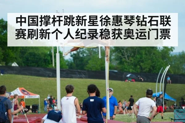 中国撑杆跳新星徐惠琴钻石联赛刷新个人纪录稳获奥运门票
