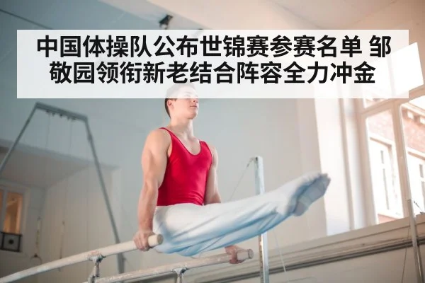 中国体操队公布世锦赛参赛名单 邹敬园领衔新老结合阵容全力冲金