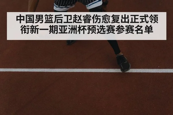 中国男篮后卫赵睿伤愈复出正式领衔新一期亚洲杯预选赛参赛名单