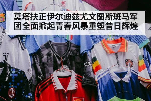 莫塔扶正伊尔迪兹尤文图斯斑马军团全面掀起青春风暴重塑昔日辉煌